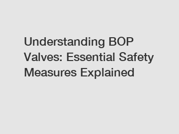 Understanding BOP Valves: Essential Safety Measures Explained