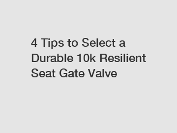 4 Tips to Select a Durable 10k Resilient Seat Gate Valve