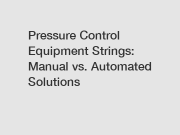 Pressure Control Equipment Strings: Manual vs. Automated Solutions