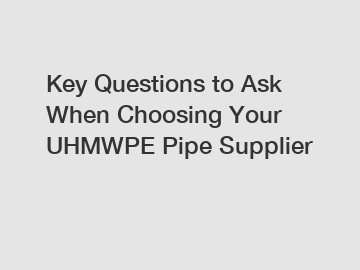 Key Questions to Ask When Choosing Your UHMWPE Pipe Supplier