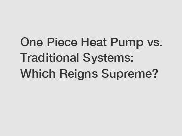 One Piece Heat Pump vs. Traditional Systems: Which Reigns Supreme?
