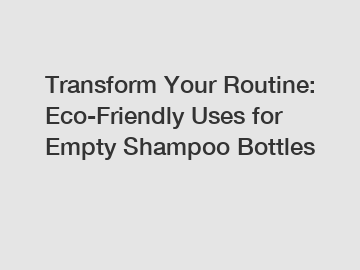 Transform Your Routine: Eco-Friendly Uses for Empty Shampoo Bottles