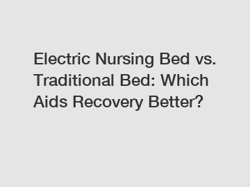 Electric Nursing Bed vs. Traditional Bed: Which Aids Recovery Better?