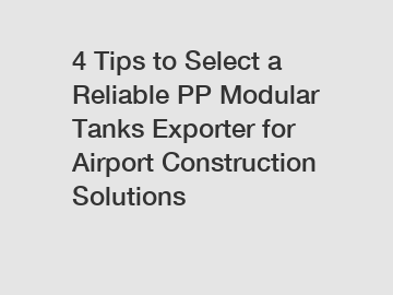 4 Tips to Select a Reliable PP Modular Tanks Exporter for Airport Construction Solutions