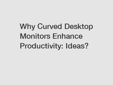 Why Curved Desktop Monitors Enhance Productivity: Ideas?