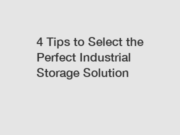 4 Tips to Select the Perfect Industrial Storage Solution