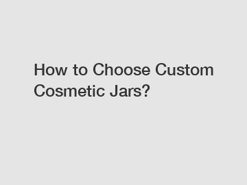 How to Choose Custom Cosmetic Jars?