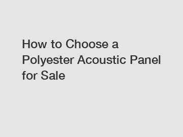 How to Choose a Polyester Acoustic Panel for Sale