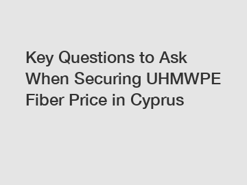 Key Questions to Ask When Securing UHMWPE Fiber Price in Cyprus