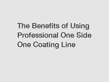 The Benefits of Using Professional One Side One Coating Line