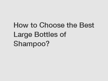 How to Choose the Best Large Bottles of Shampoo?
