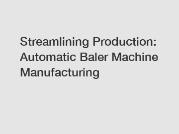 Streamlining Production: Automatic Baler Machine Manufacturing
