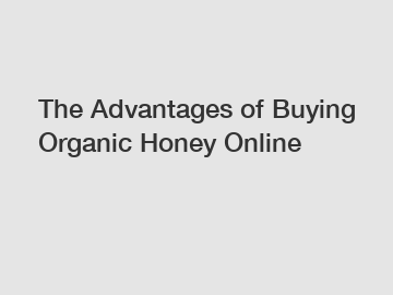 The Advantages of Buying Organic Honey Online
