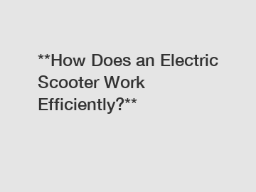 **How Does an Electric Scooter Work Efficiently?**