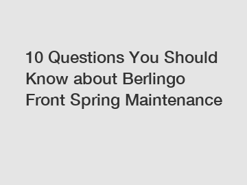 10 Questions You Should Know about Berlingo Front Spring Maintenance