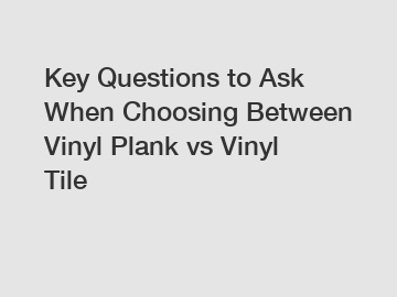Key Questions to Ask When Choosing Between Vinyl Plank vs Vinyl Tile