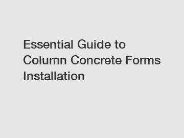 Essential Guide to Column Concrete Forms Installation