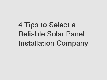 4 Tips to Select a Reliable Solar Panel Installation Company