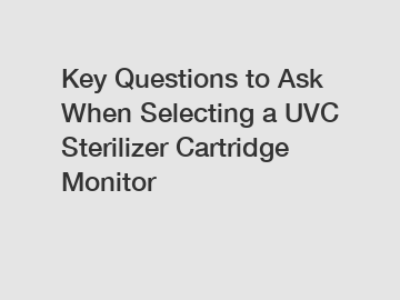 Key Questions to Ask When Selecting a UVC Sterilizer Cartridge Monitor