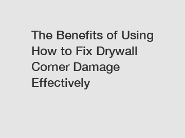 The Benefits of Using How to Fix Drywall Corner Damage Effectively