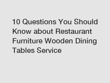 10 Questions You Should Know about Restaurant Furniture Wooden Dining Tables Service