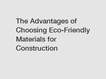 The Advantages of Choosing Eco-Friendly Materials for Construction