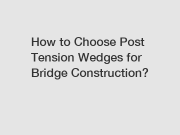 How to Choose Post Tension Wedges for Bridge Construction?