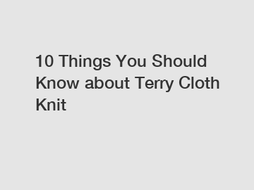 10 Things You Should Know about Terry Cloth Knit