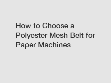 How to Choose a Polyester Mesh Belt for Paper Machines