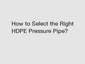 How to Select the Right HDPE Pressure Pipe?