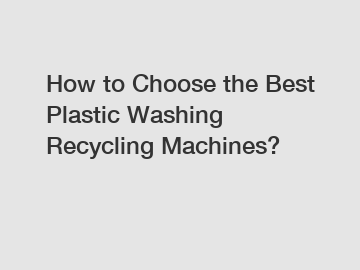 How to Choose the Best Plastic Washing Recycling Machines?