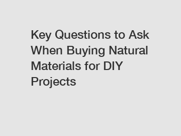 Key Questions to Ask When Buying Natural Materials for DIY Projects