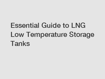 Essential Guide to LNG Low Temperature Storage Tanks