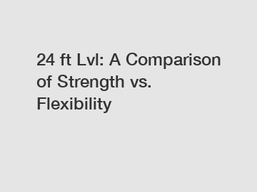24 ft Lvl: A Comparison of Strength vs. Flexibility