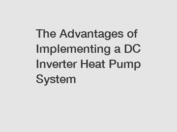 The Advantages of Implementing a DC Inverter Heat Pump System