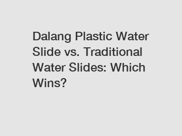 Dalang Plastic Water Slide vs. Traditional Water Slides: Which Wins?