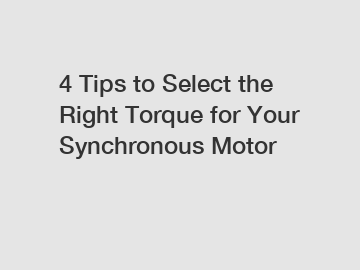 4 Tips to Select the Right Torque for Your Synchronous Motor