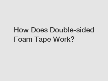 How Does Double-sided Foam Tape Work?