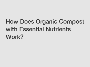 How Does Organic Compost with Essential Nutrients Work?