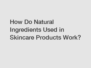 How Do Natural Ingredients Used in Skincare Products Work?