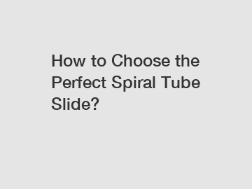 How to Choose the Perfect Spiral Tube Slide?