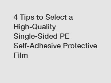 4 Tips to Select a High-Quality Single-Sided PE Self-Adhesive Protective Film