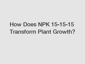 How Does NPK 15-15-15 Transform Plant Growth?