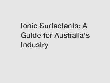 Ionic Surfactants: A Guide for Australia&rsquo;s Industry