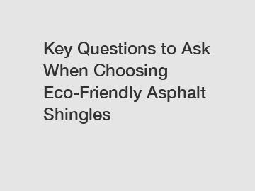 Key Questions to Ask When Choosing Eco-Friendly Asphalt Shingles