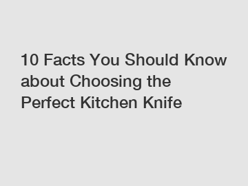 10 Facts You Should Know about Choosing the Perfect Kitchen Knife