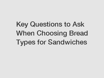 Key Questions to Ask When Choosing Bread Types for Sandwiches