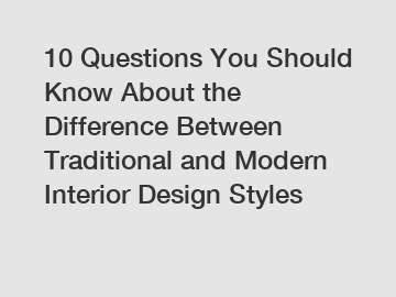 10 Questions You Should Know About the Difference Between Traditional and Modern Interior Design Styles