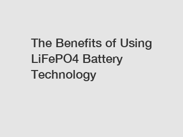 The Benefits of Using LiFePO4 Battery Technology