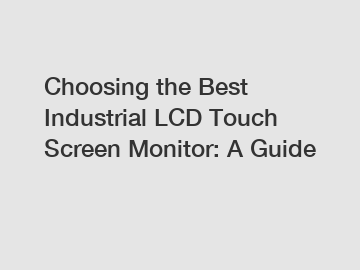 Choosing the Best Industrial LCD Touch Screen Monitor: A Guide